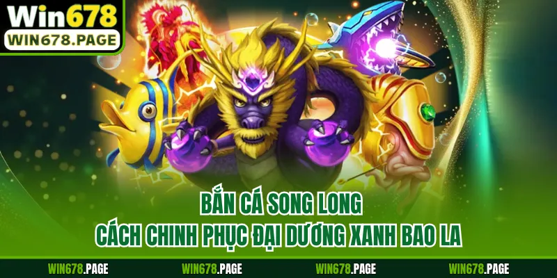 Bắn Cá Song Long - Cách Chinh Phục Đại Dương Xanh Bao La